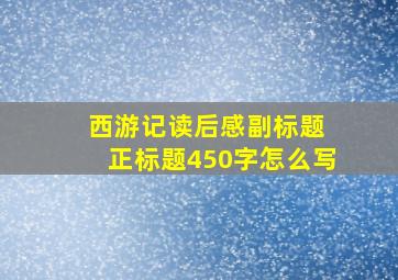 西游记读后感副标题 正标题450字怎么写